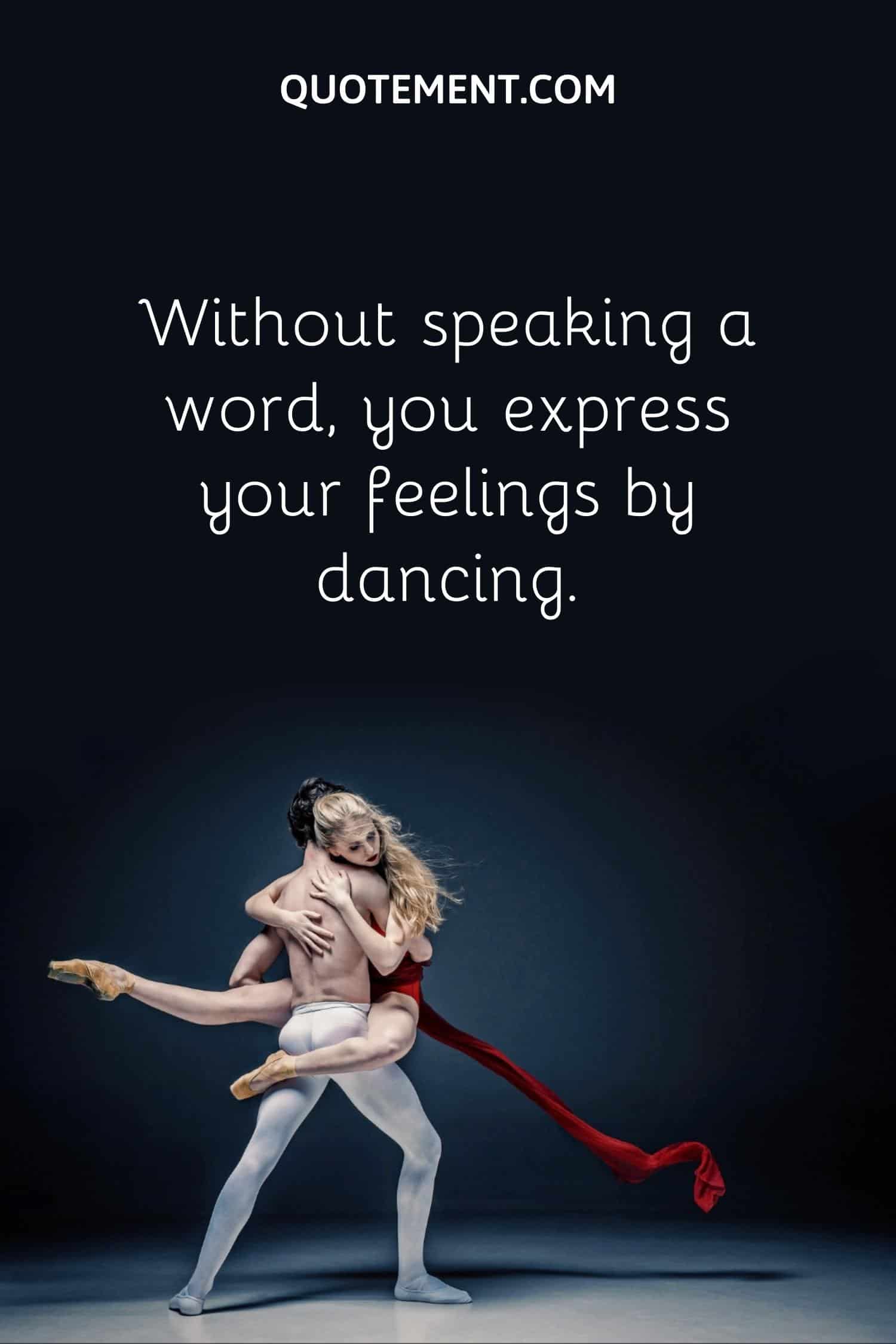 Without speaking a word, you express your feelings by dancing