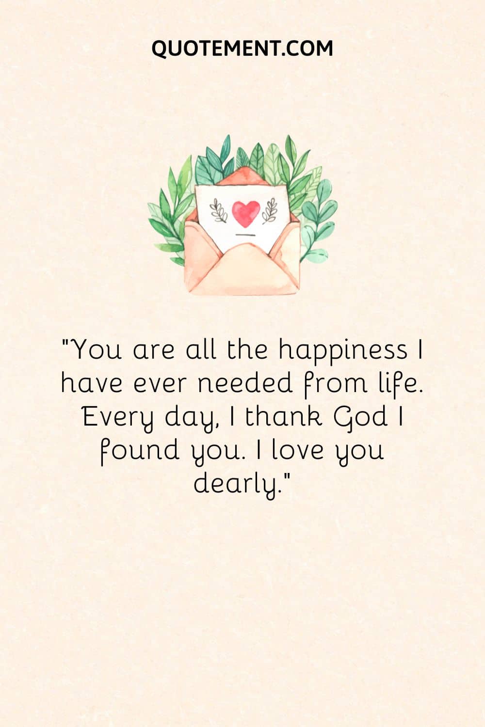 “You are all the happiness I have ever needed from life. Every day, I thank God I found you. I love you dearly.”