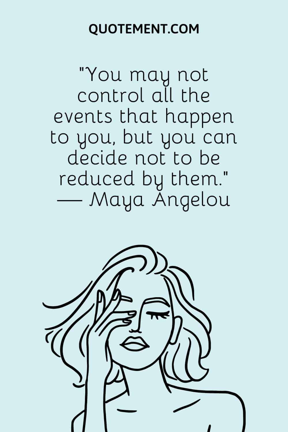 You may not control all the events that happen to you, but you can decide not to be reduced by them