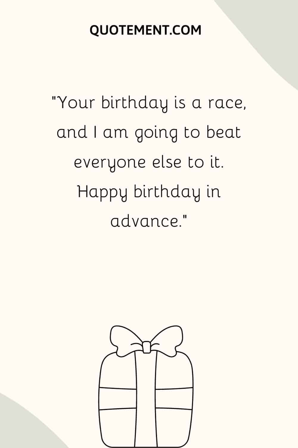 Your birthday is a race, and I am going to beat everyone else to it