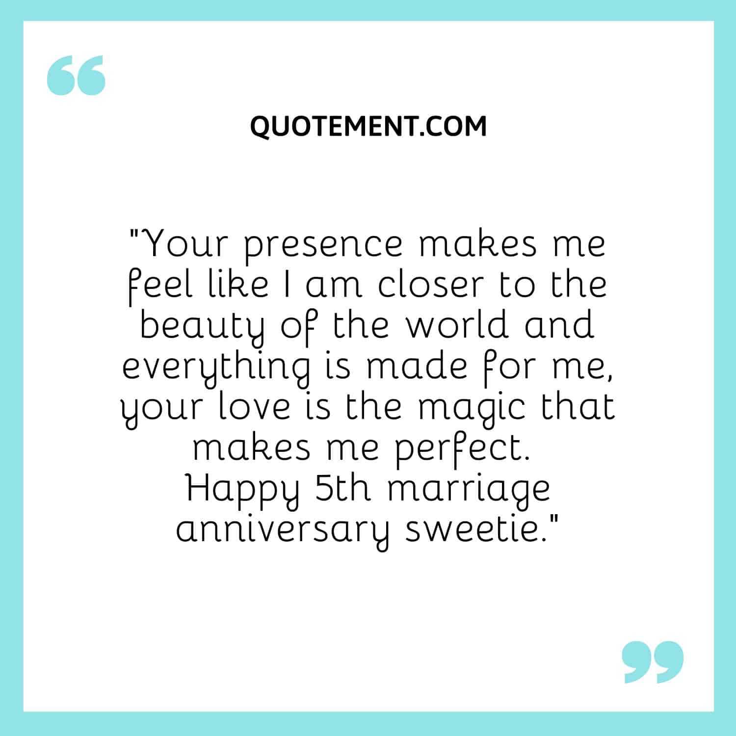 “Your presence makes me feel like I am closer to the beauty of the world and everything is made for me, your love is the magic that makes me perfect.