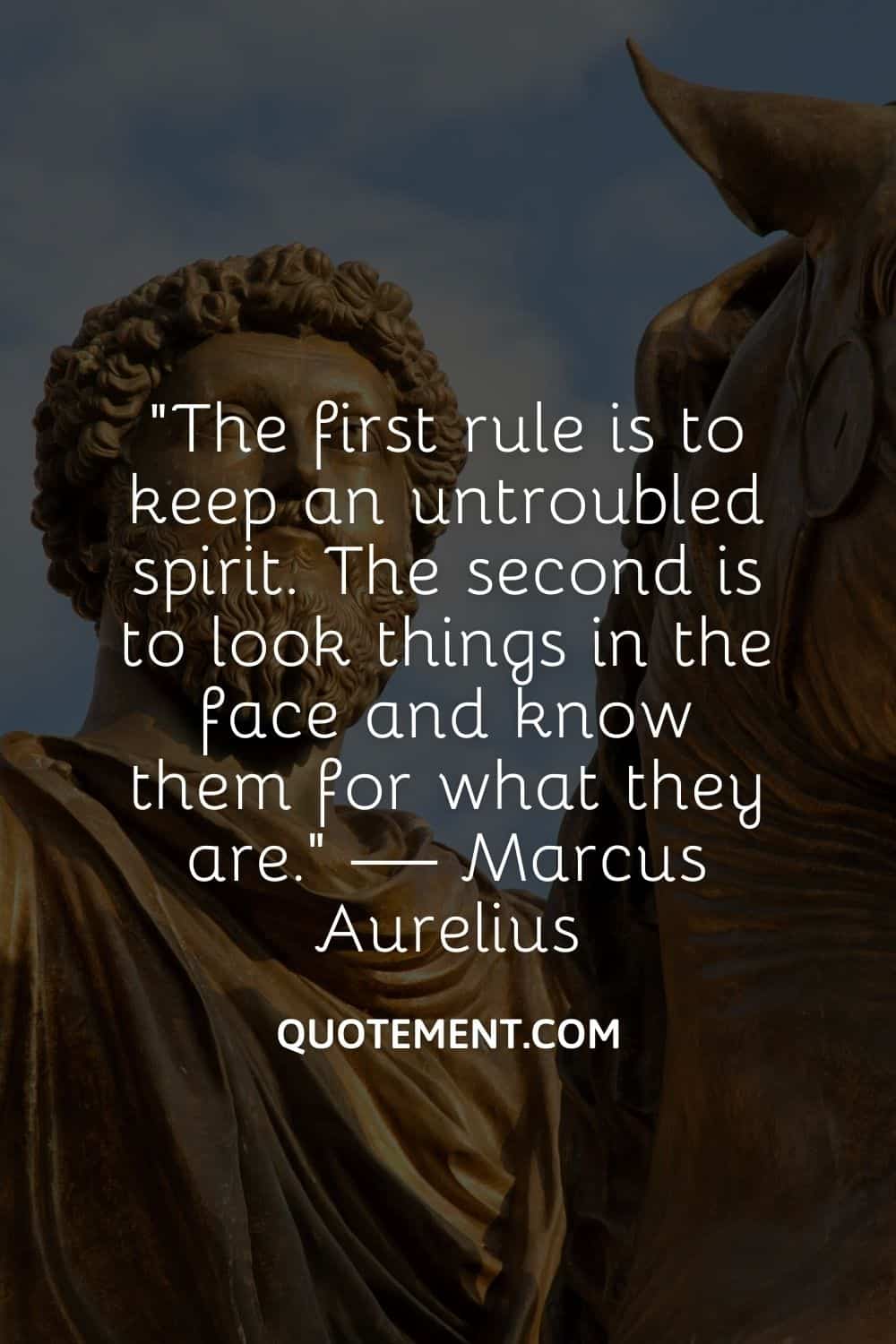 The first rule is to keep an untroubled spirit. The second is to look things in the face and know them for what they are