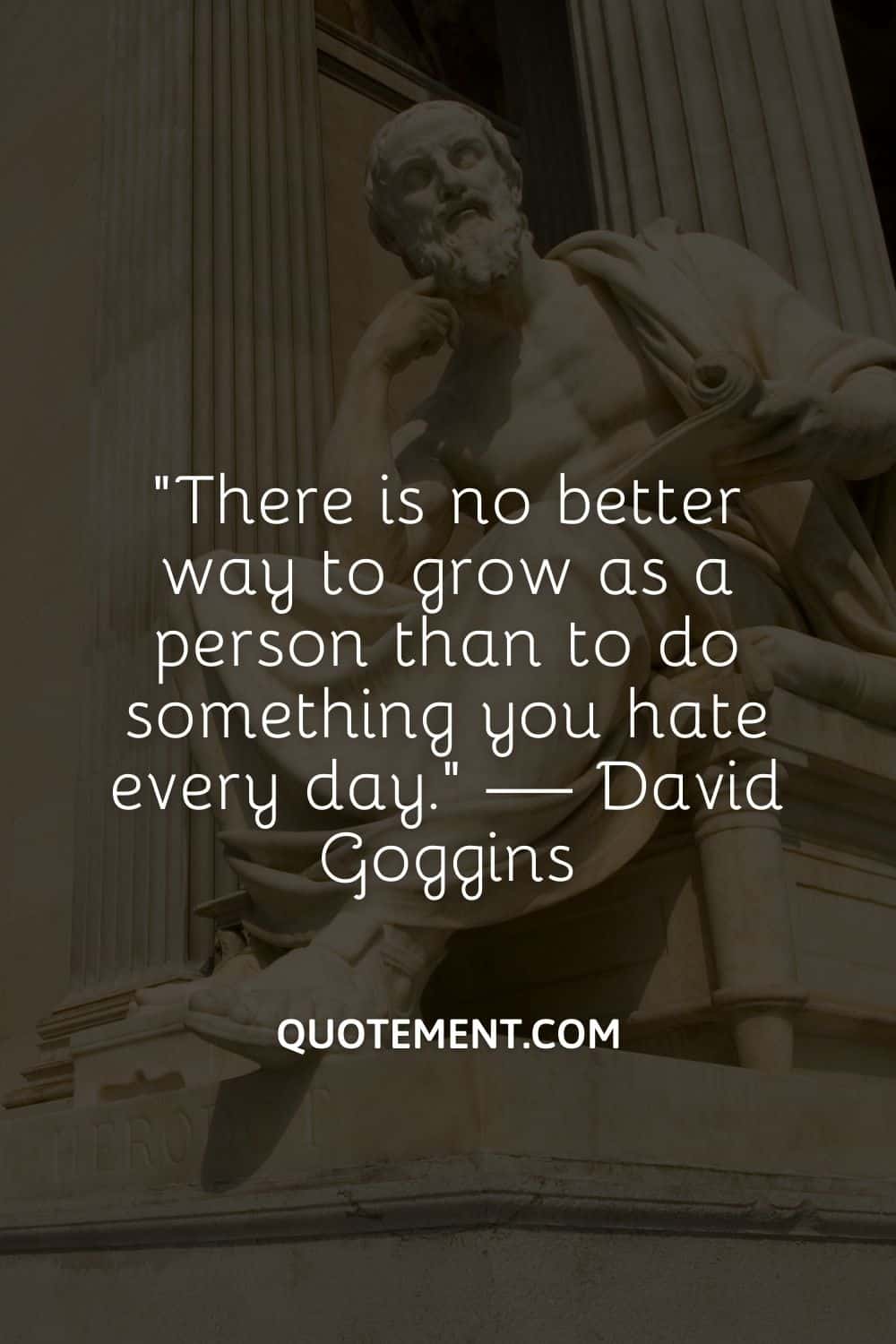 There is no better way to grow as a person than to do something you hate every day