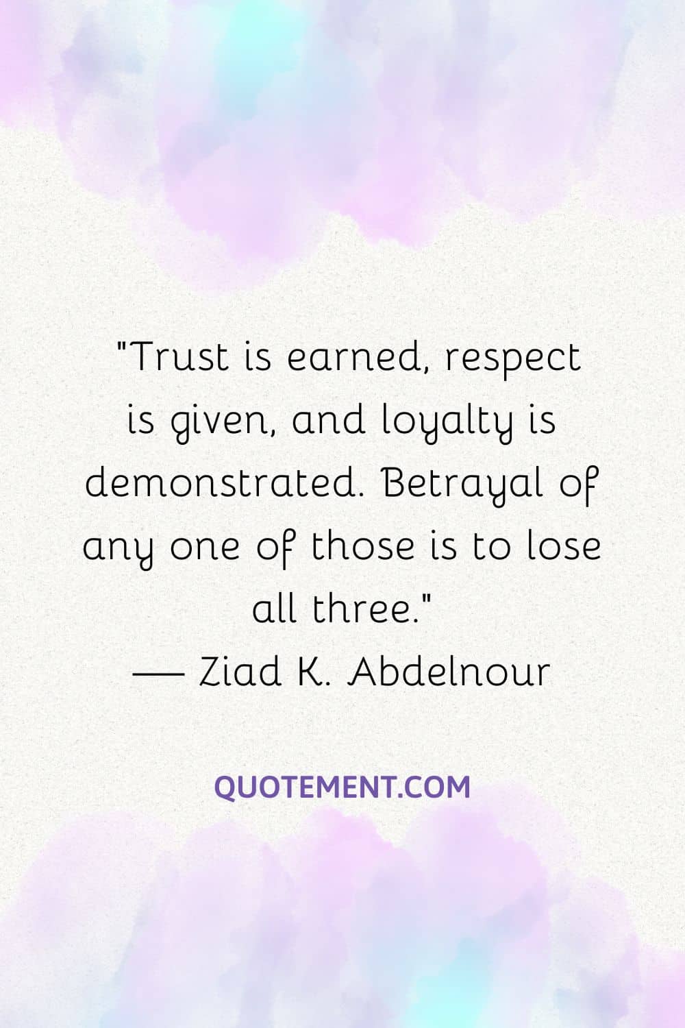 Trust is earned, respect is given, and loyalty is demonstrated. Betrayal of any one of those is to lose all three