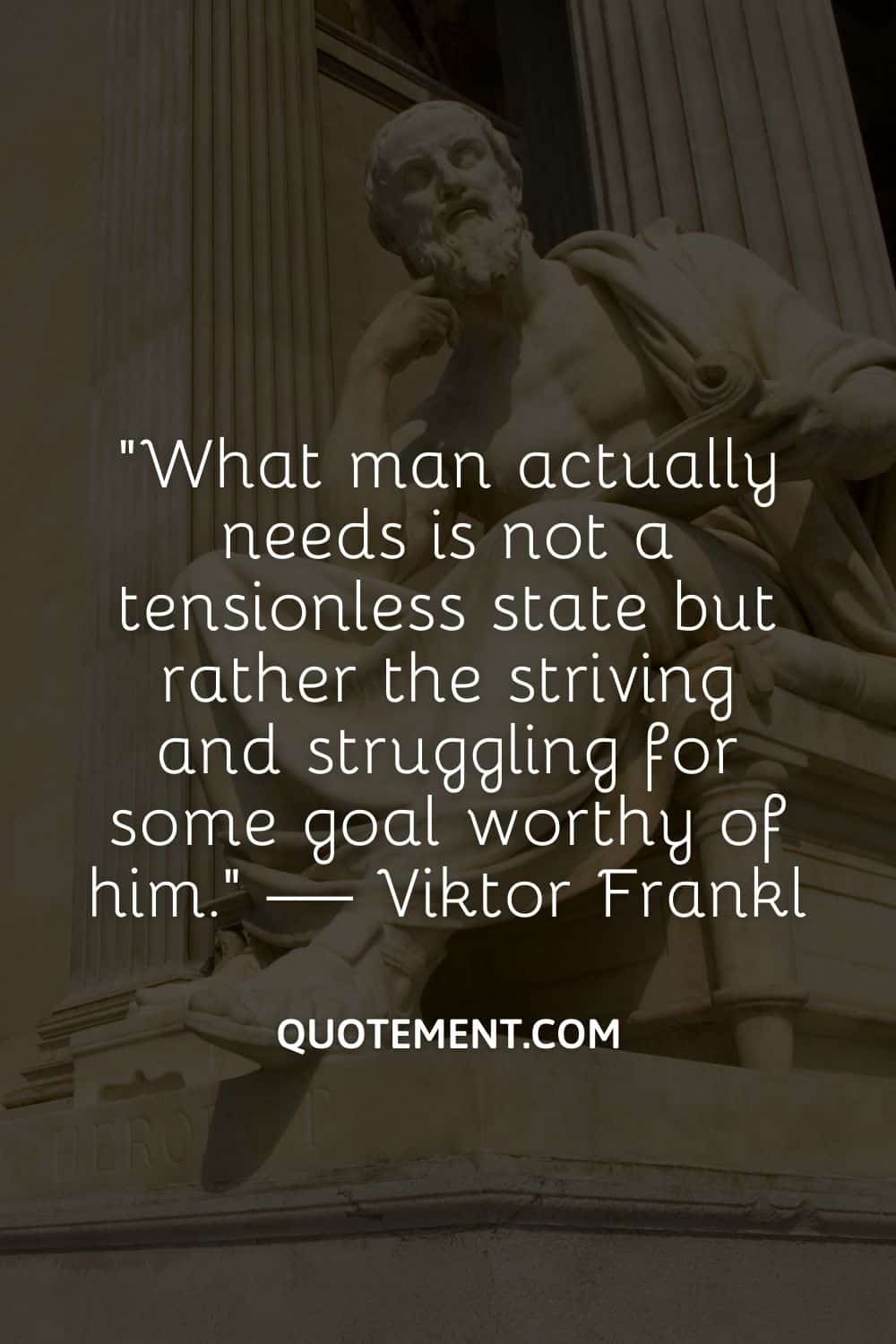 What man actually needs is not a tensionless state but rather the striving and struggling for some goal worthy of him