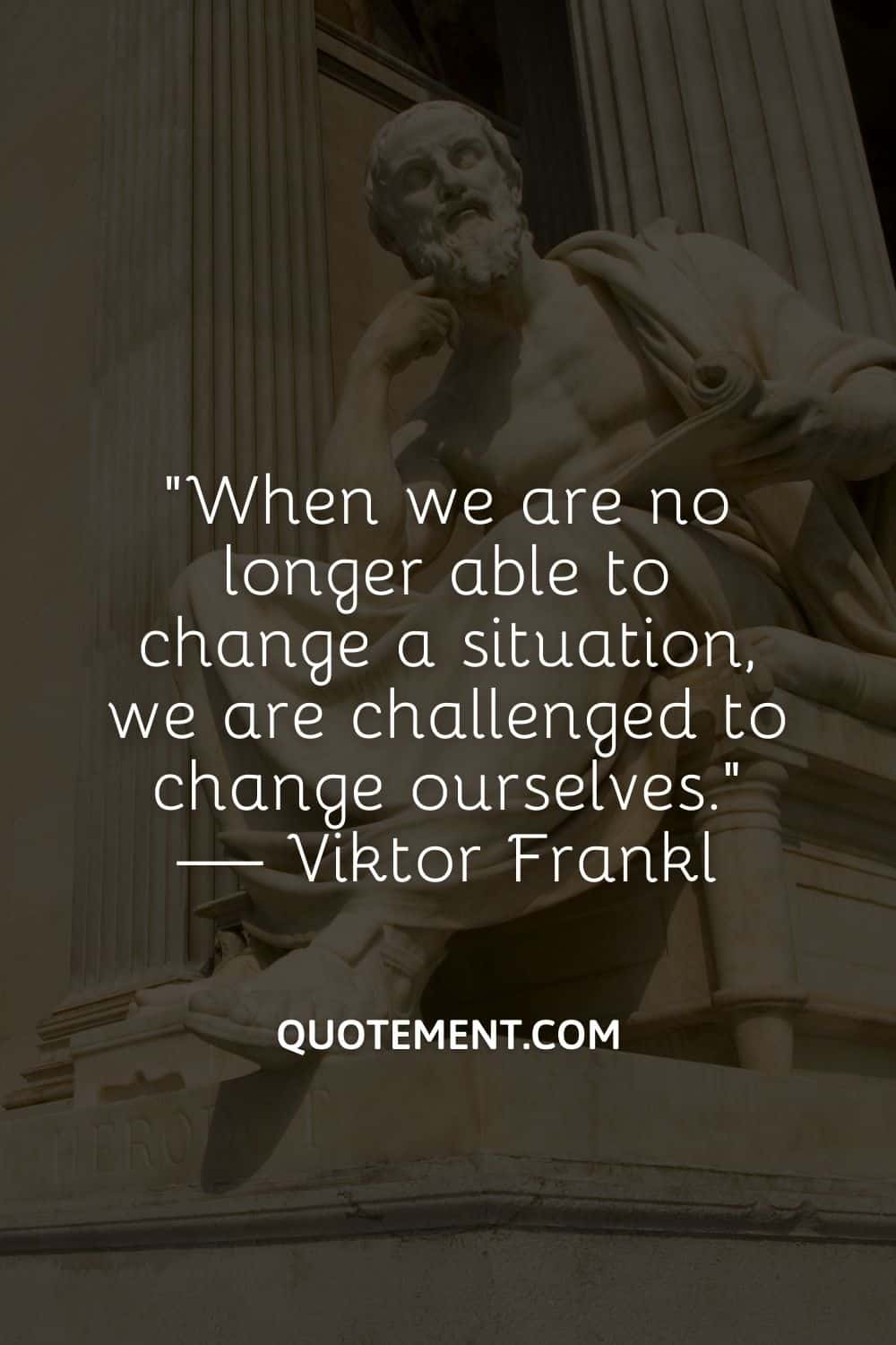 When we are no longer able to change a situation, we are challenged to change ourselves