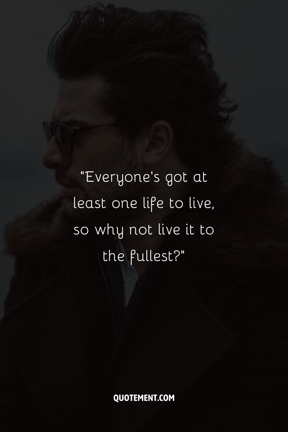 “Everyone’s got at least one life to live, so why not live it to the fullest”