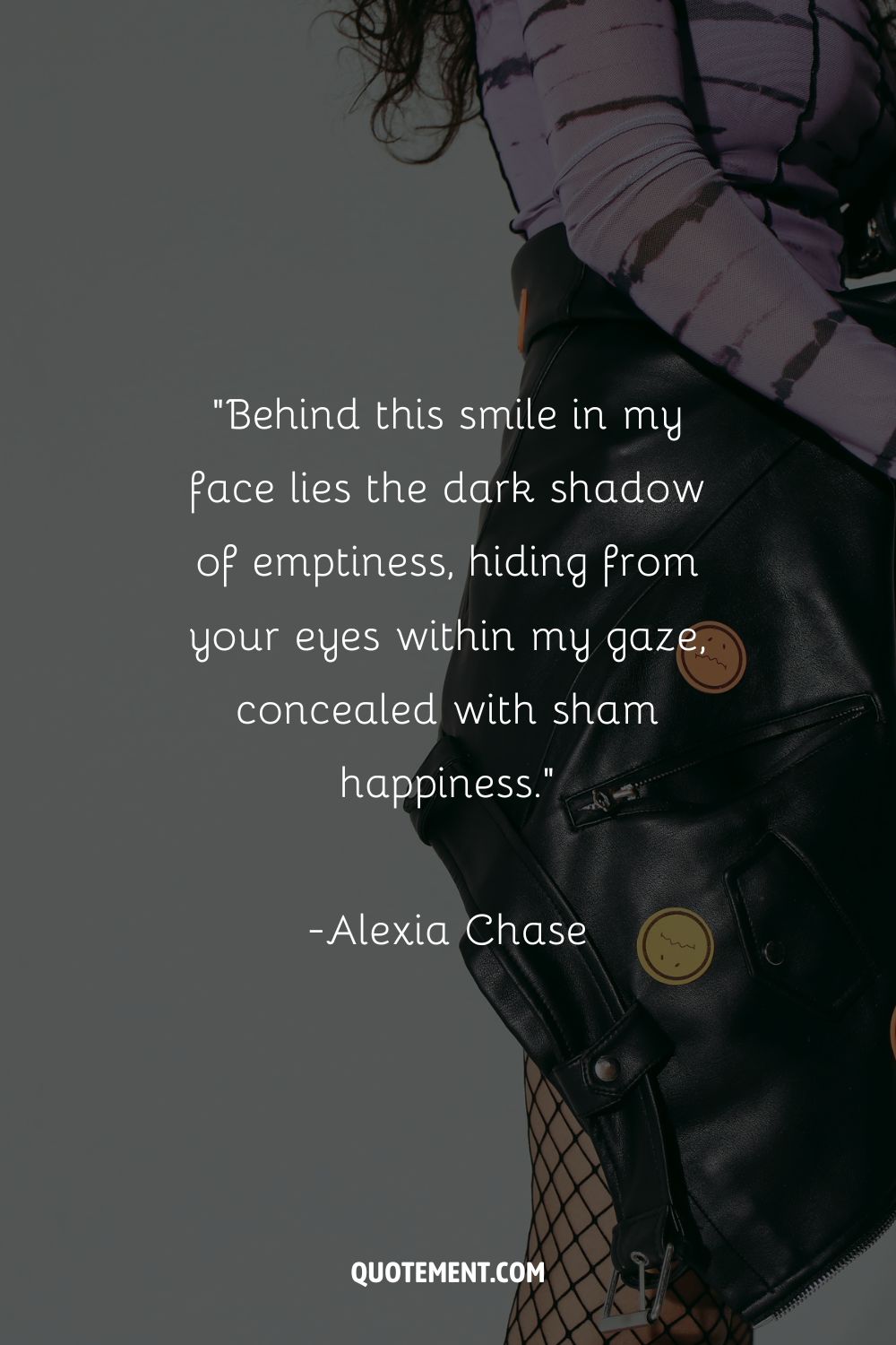 Behind this smile in my face lies the dark shadow of emptiness, hiding from your eyes within my gaze, concealed with sham happiness.