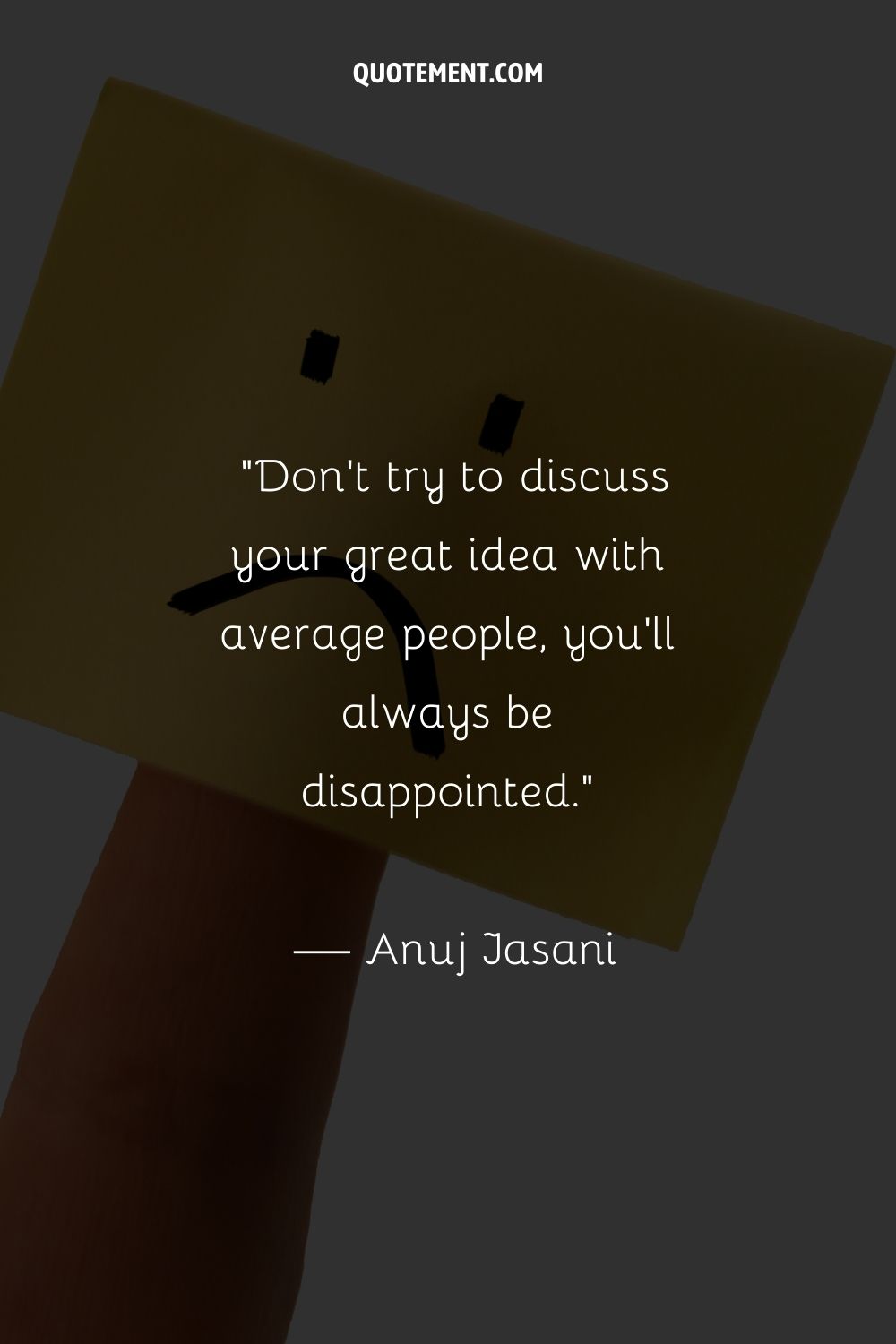 Don't try to discuss your great idea with average people, you'll always be disappointed