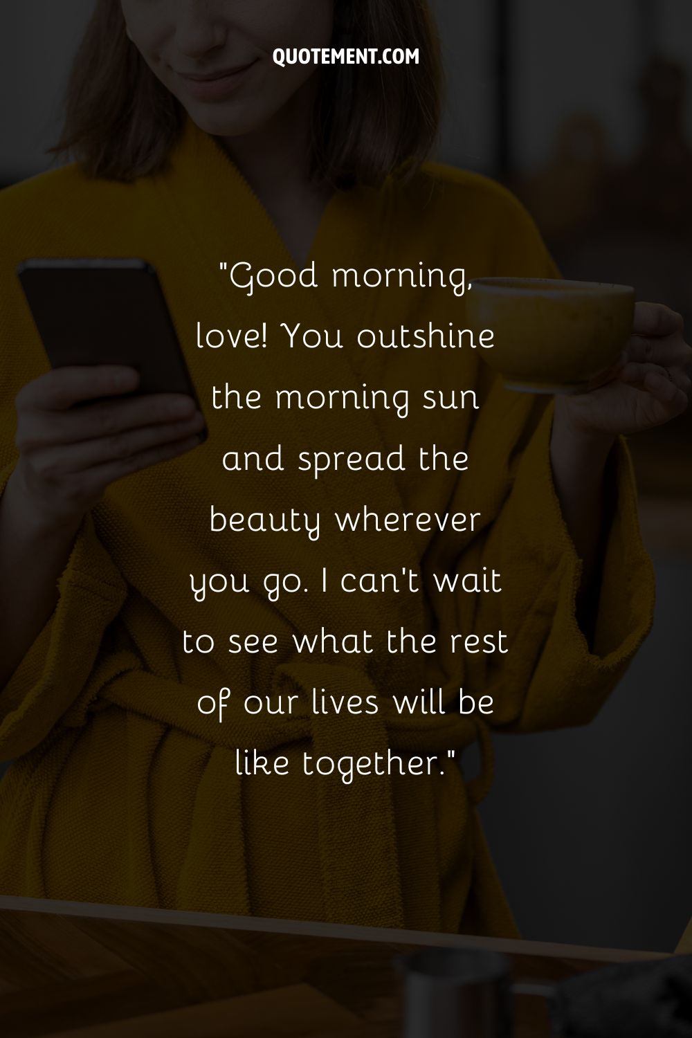 Good morning, love! You outshine the morning sun and spread the beauty wherever you go.