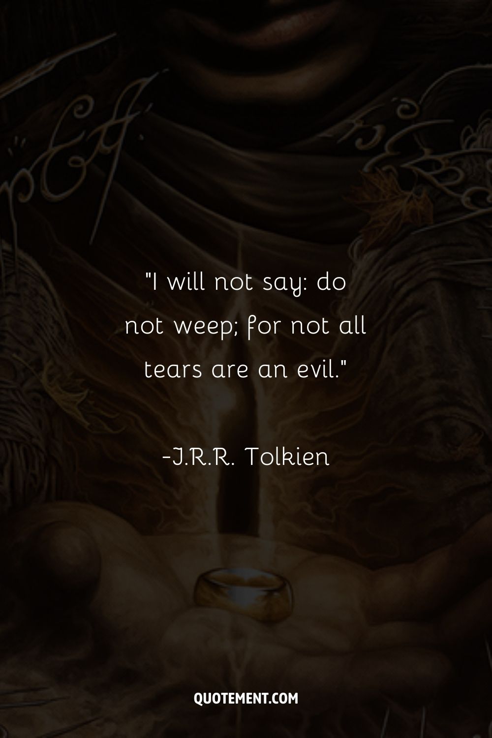 I will not say do not weep; for not all tears are an evil.