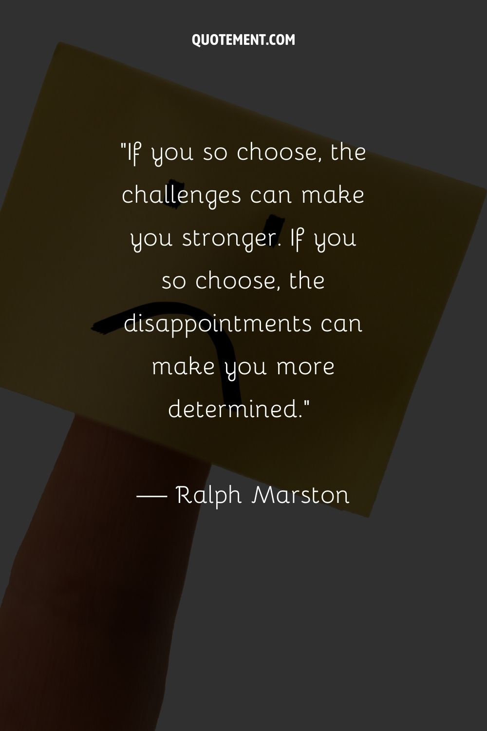 If you so choose, the challenges can make you stronger. If you so choose, the disappointments can make you more determined