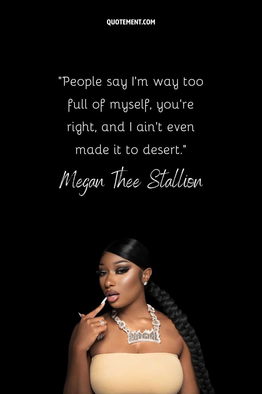 “People say I'm way too full of myself, you're right, and I ain't even made it to desert.” — Megan Thee Stallion