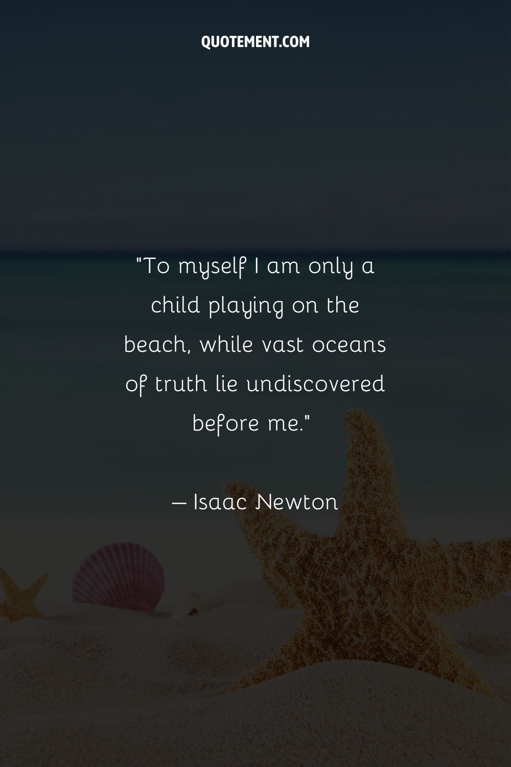 “To myself I am only a child playing on the beach, while vast oceans of truth lie undiscovered before me.” – Isaac Newton