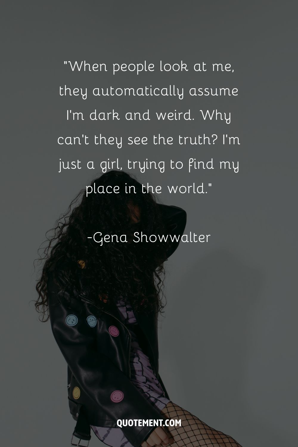 When people look at me, they automatically assume I'm dark and weird. Why can't they see the truth I'm just a girl, trying to find my place in the world.