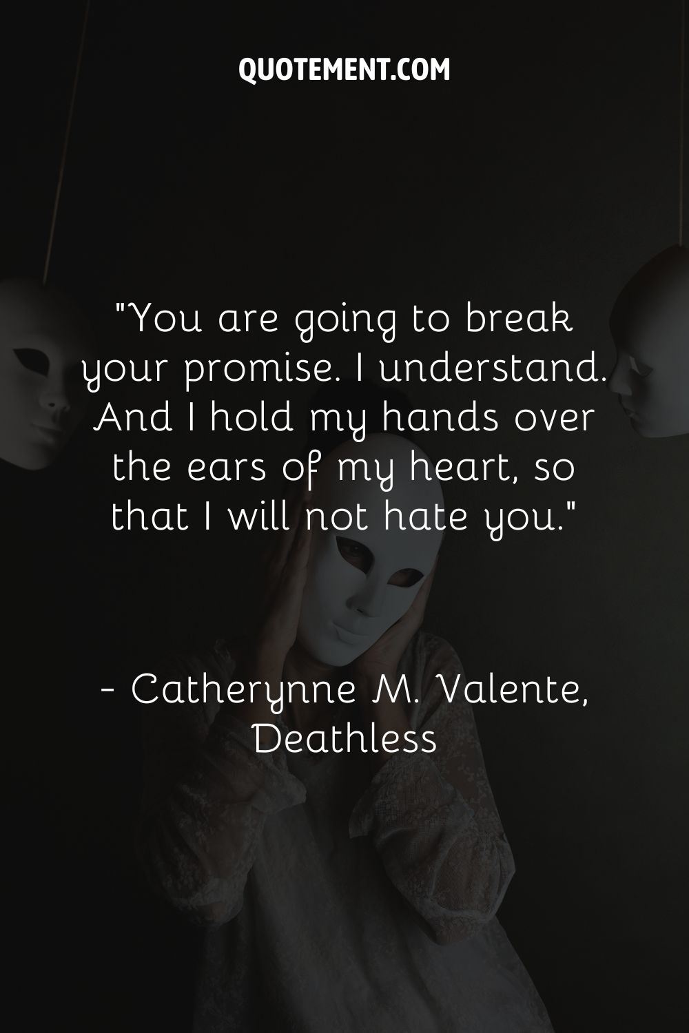 You are going to break your promise. I understand. And I hold my hands over the ears of my heart, so that I will not hate you