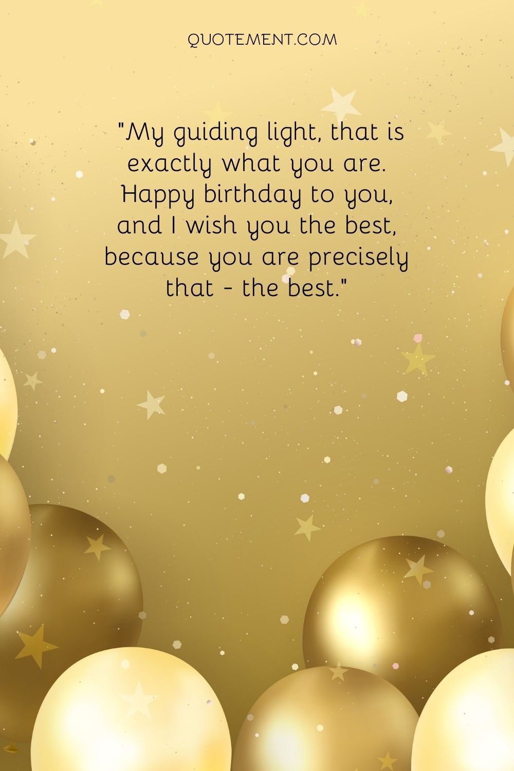 My guiding light, that is exactly what you are. Happy birthday to you, and I wish you the best, because you are precisely that - the best
