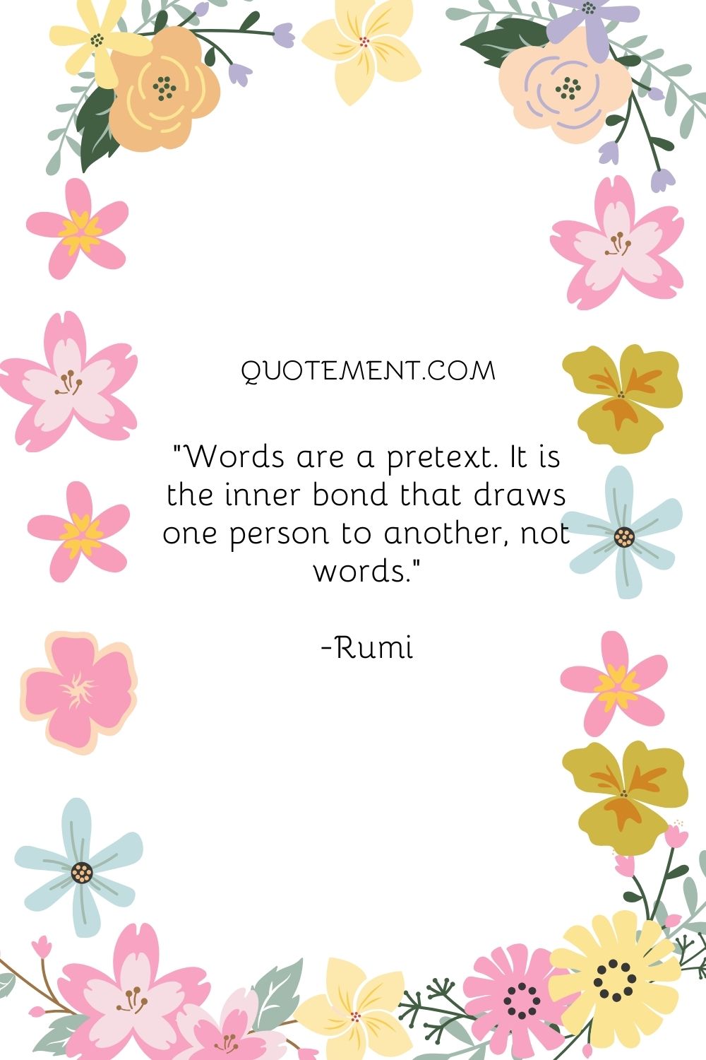 Words are a pretext. It is the inner bond that draws one person to another, not words.