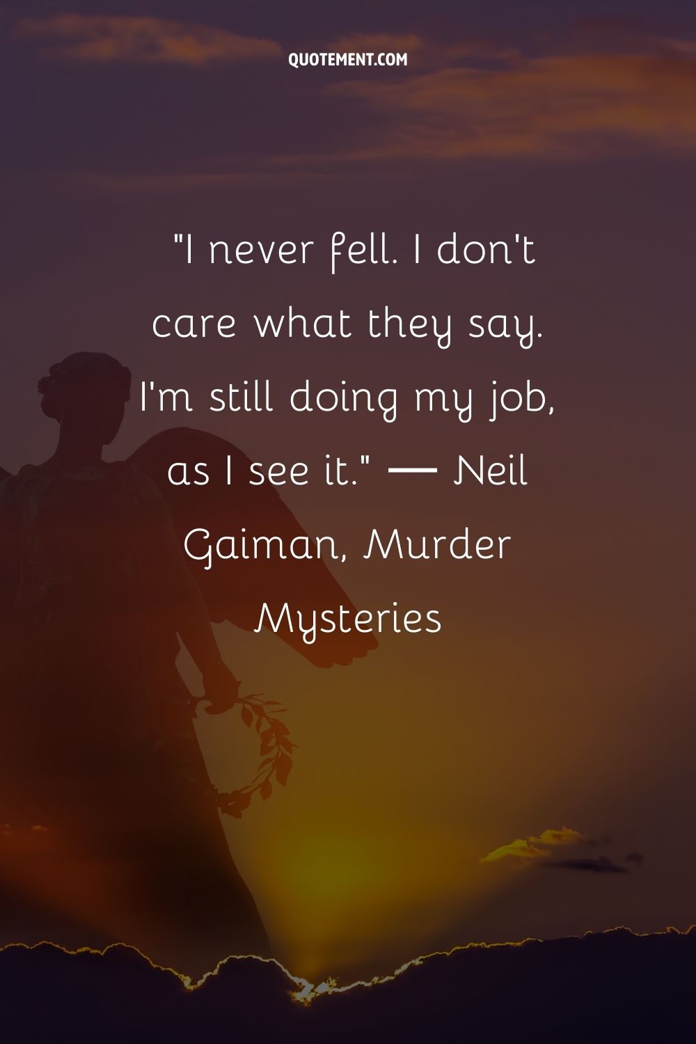 I never fell. I don't care what they say. I'm still doing my job, as I see it.